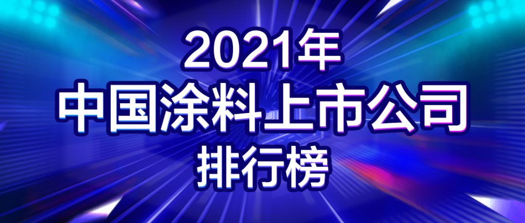 2021年中国涂料上市公司排行榜发布！21家涂企占中国涂料全年营收9%